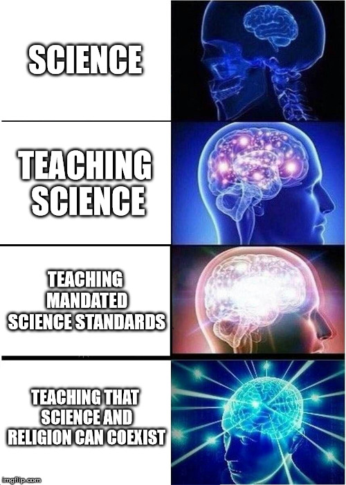 Expanding Brain Meme |  SCIENCE; TEACHING SCIENCE; TEACHING MANDATED SCIENCE STANDARDS; TEACHING THAT SCIENCE AND RELIGION CAN COEXIST | image tagged in memes,expanding brain | made w/ Imgflip meme maker
