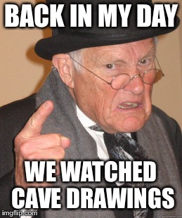Back In My Day Meme | BACK IN MY DAY WE WATCHED CAVE DRAWINGS | image tagged in memes,back in my day | made w/ Imgflip meme maker