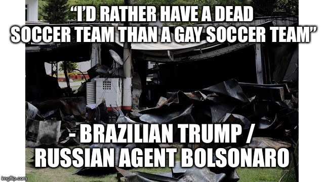 Penalty Kick | “I’D RATHER HAVE A DEAD SOCCER TEAM THAN A GAY SOCCER TEAM”; - BRAZILIAN TRUMP / RUSSIAN AGENT BOLSONARO | image tagged in homophobic,brazil,soccer | made w/ Imgflip meme maker