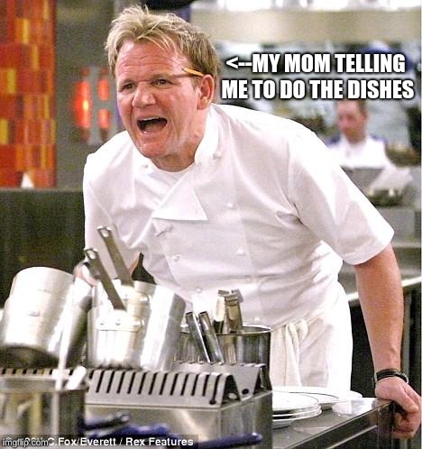 Chef Gordon Ramsay Meme | <--MY MOM TELLING ME TO DO THE DISHES | image tagged in memes,chef gordon ramsay | made w/ Imgflip meme maker