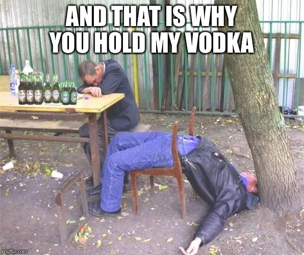 Drunk russian | AND THAT IS WHY YOU HOLD MY VODKA | image tagged in drunk russian | made w/ Imgflip meme maker