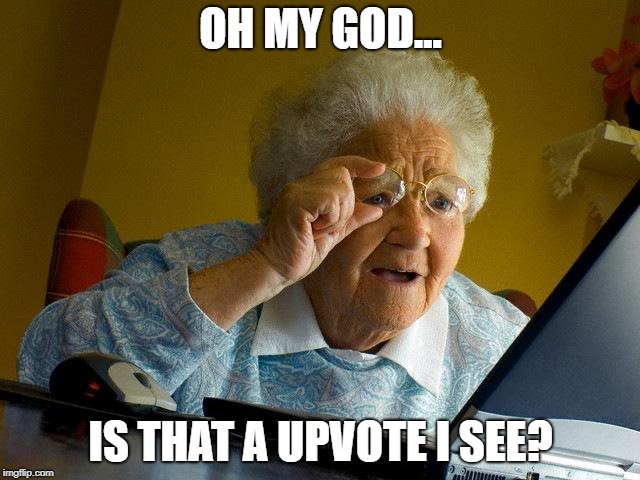 Grandma Finds The Internet | OH MY GOD... IS THAT A UPVOTE I SEE? | image tagged in memes,grandma finds the internet | made w/ Imgflip meme maker