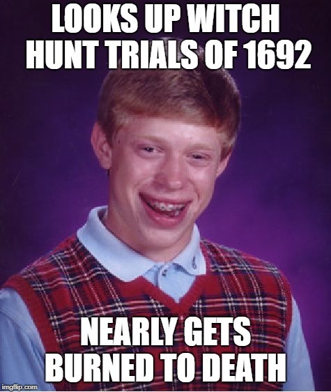 Bad Luck Brian Meme | LOOKS UP WITCH HUNT TRIALS OF 1692; NEARLY GETS BURNED TO DEATH | image tagged in memes,bad luck brian | made w/ Imgflip meme maker