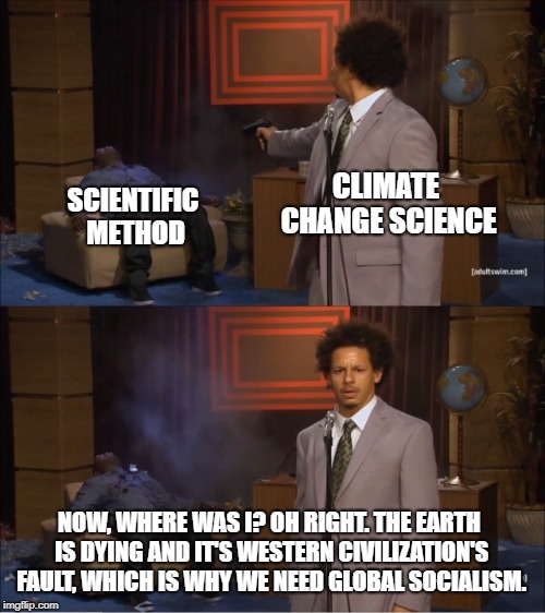 Socialism Has No Need For Real Science | CLIMATE CHANGE SCIENCE; SCIENTIFIC METHOD; NOW, WHERE WAS I? OH RIGHT. THE EARTH IS DYING AND IT'S WESTERN CIVILIZATION'S FAULT, WHICH IS WHY WE NEED GLOBAL SOCIALISM. | image tagged in memes,who killed hannibal | made w/ Imgflip meme maker