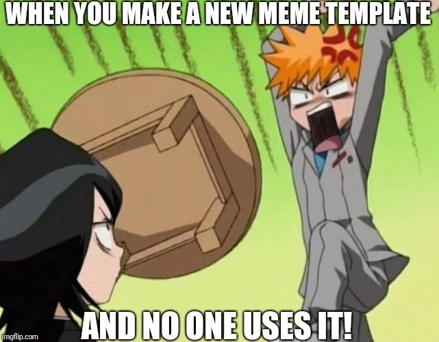 Hint, hint. | WHEN YOU MAKE A NEW MEME TEMPLATE; AND NO ONE USES IT! | image tagged in man throwing a table,memes,new template | made w/ Imgflip meme maker