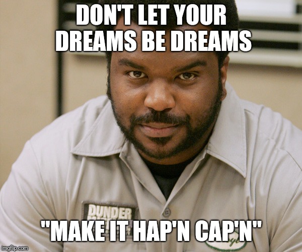 DON'T LET YOUR DREAMS BE DREAMS; "MAKE IT HAP'N CAP'N" | image tagged in the office,positive | made w/ Imgflip meme maker