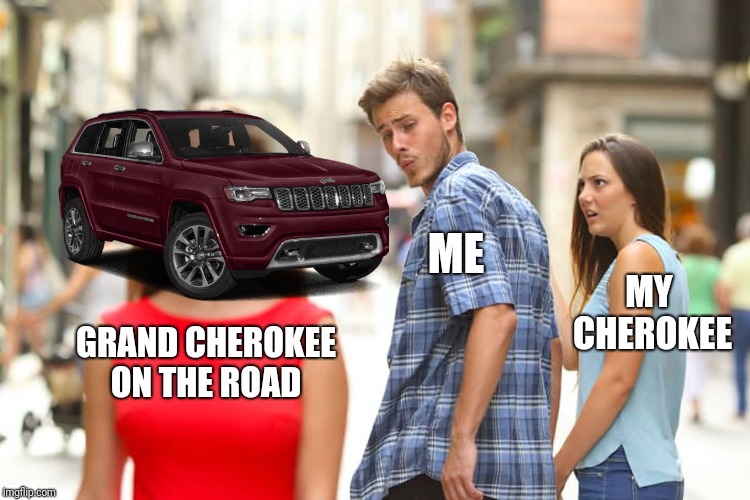 Distracted Boyfriend | ME; MY CHEROKEE; GRAND CHEROKEE ON THE ROAD | image tagged in memes,distracted boyfriend,memes | made w/ Imgflip meme maker