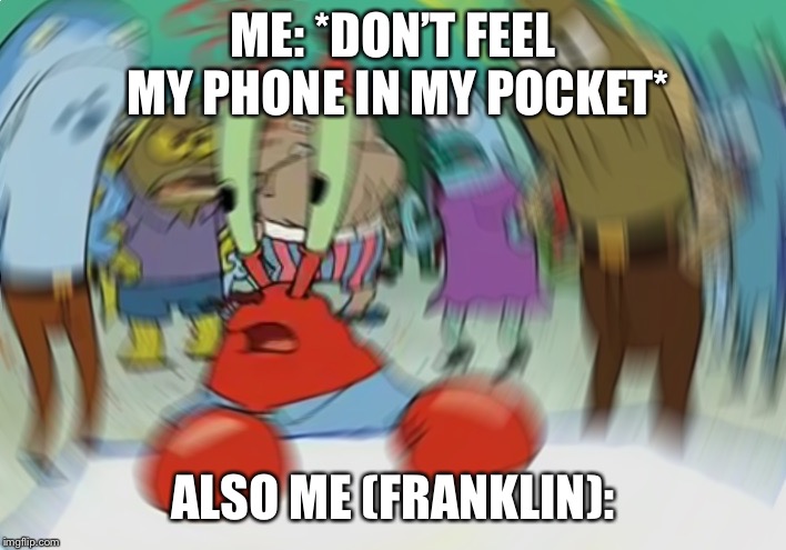 Mr Krabs Blur Meme Meme | ME: *DON’T FEEL MY PHONE IN MY POCKET*; ALSO ME (FRANKLIN): | image tagged in memes,mr krabs blur meme | made w/ Imgflip meme maker