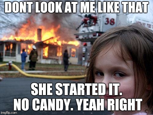 Disaster Girl Meme | DONT LOOK AT ME LIKE THAT; SHE STARTED IT. NO CANDY. YEAH RIGHT | image tagged in memes,disaster girl | made w/ Imgflip meme maker