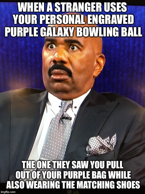 Steve Harvey WTF Face | WHEN A STRANGER USES YOUR PERSONAL ENGRAVED PURPLE GALAXY BOWLING BALL; THE ONE THEY SAW YOU PULL OUT OF YOUR PURPLE BAG WHILE ALSO WEARING THE MATCHING SHOES | image tagged in bowling,galaxy,purple,stranger,shoes,bowling ball | made w/ Imgflip meme maker