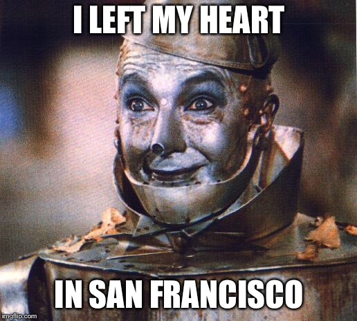 Tin Man | I LEFT MY HEART IN SAN FRANCISCO | image tagged in tin man | made w/ Imgflip meme maker
