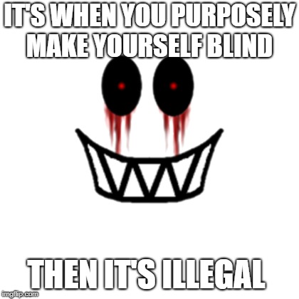 IT'S WHEN YOU PURPOSELY MAKE YOURSELF BLIND THEN IT'S ILLEGAL | made w/ Imgflip meme maker