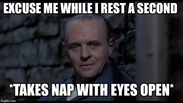 hannibal lecter silence of the lambs | EXCUSE ME WHILE I REST A SECOND; *TAKES NAP WITH EYES OPEN* | image tagged in hannibal lecter silence of the lambs | made w/ Imgflip meme maker