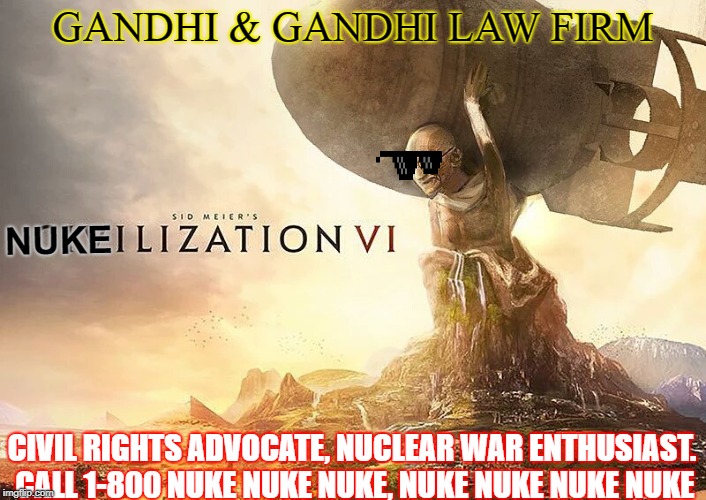 Nuclear Gandhi | GANDHI & GANDHI LAW FIRM; NUKE; CIVIL RIGHTS ADVOCATE, NUCLEAR WAR ENTHUSIAST. CALL 1-800 NUKE NUKE NUKE, NUKE NUKE NUKE NUKE | image tagged in gandhi,gaming,video games,nuke,nukes,india | made w/ Imgflip meme maker