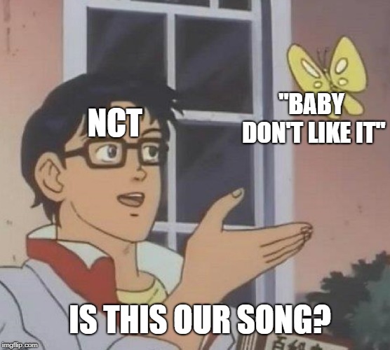 Is This A Pigeon Meme | NCT; ''BABY DON'T LIKE IT''; IS THIS OUR SONG? | image tagged in memes,is this a pigeon | made w/ Imgflip meme maker