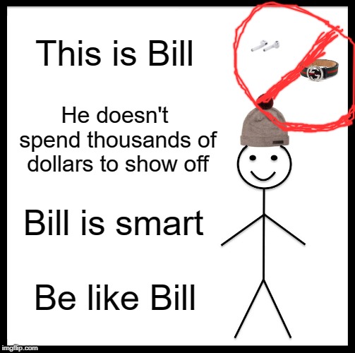 Bill knows what money management is yay. | This is Bill; He doesn't spend thousands of dollars to show off; Bill is smart; Be like Bill | image tagged in memes,be like bill,airpods,gucci,smart guy | made w/ Imgflip meme maker