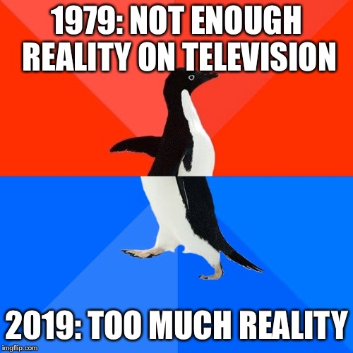 Socially Awesome Awkward Penguin Meme | 1979: NOT ENOUGH REALITY ON TELEVISION; 2019: TOO MUCH REALITY | image tagged in memes,socially awesome awkward penguin | made w/ Imgflip meme maker