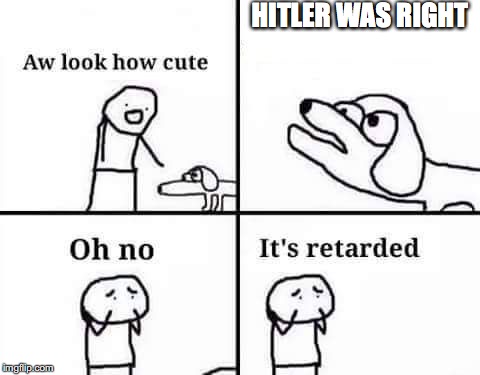 retarded dog | HITLER WAS RIGHT | image tagged in retarded dog,hitler,nazi | made w/ Imgflip meme maker