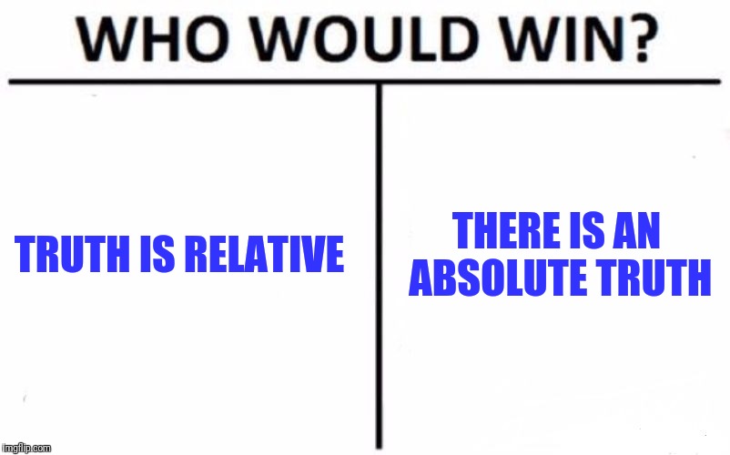 Who Would Win? Meme | TRUTH IS RELATIVE; THERE IS AN ABSOLUTE TRUTH | image tagged in memes,who would win | made w/ Imgflip meme maker