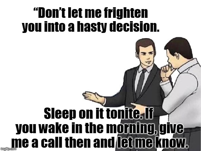 Insurgence Agent | “Don’t let me frighten you into a hasty decision. Sleep on it tonite. If you wake in the morning, give me a call then and let me know. | image tagged in funny | made w/ Imgflip meme maker