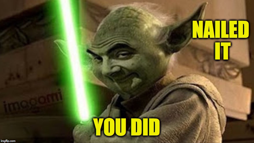 bean yoda | NAILED IT YOU DID | image tagged in bean yoda | made w/ Imgflip meme maker
