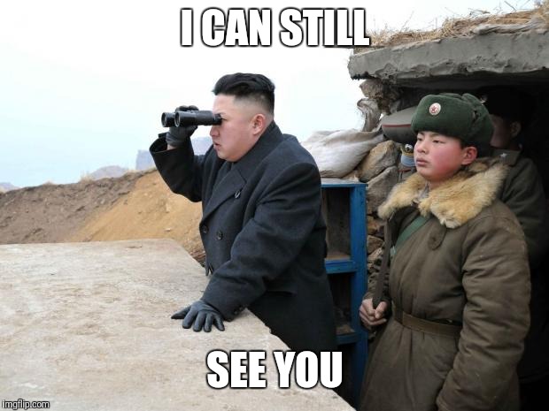 kim jon binoculars | I CAN STILL SEE YOU | image tagged in kim jon binoculars | made w/ Imgflip meme maker