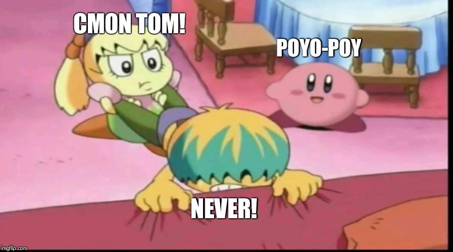 Kirby Just | CMON TOM! POYO-POY; NEVER! | image tagged in kirby just | made w/ Imgflip meme maker