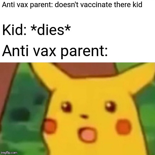 Supris3d Pikachu | Anti vax parent: doesn't vaccinate there kid; Kid: *dies*; Anti vax parent: | image tagged in memes,surprised pikachu | made w/ Imgflip meme maker