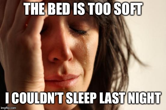 First World Problems Meme | THE BED IS TOO SOFT; I COULDN’T SLEEP LAST NIGHT | image tagged in memes,first world problems,AdviceAnimals | made w/ Imgflip meme maker