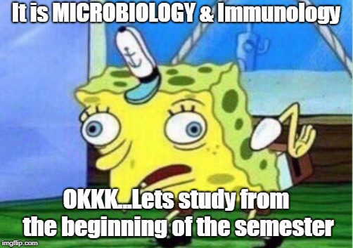 Mocking Spongebob Meme | It is MICROBIOLOGY & Immunology; OKKK...Lets study from the beginning of the semester | image tagged in memes,mocking spongebob | made w/ Imgflip meme maker