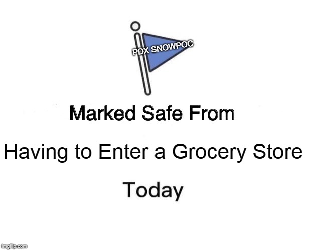 Marked Safe From | PDX SNOWPOC; Having to Enter a Grocery Store | image tagged in marked safe from facebook meme template | made w/ Imgflip meme maker