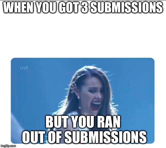 Miss Universe 2018 | WHEN YOU GOT 3 SUBMISSIONS; BUT YOU RAN OUT OF SUBMISSIONS | image tagged in miss universe 2018,memes | made w/ Imgflip meme maker