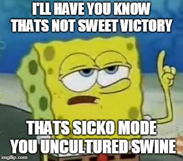 SUPER BOWL JOKE NUMBER 10000000000000000 | I'LL HAVE YOU KNOW THATS NOT SWEET VICTORY; THATS SICKO MODE YOU UNCULTURED SWINE | image tagged in memes,ill have you know spongebob,spongebob,funny,super bowl,spongebob meme | made w/ Imgflip meme maker
