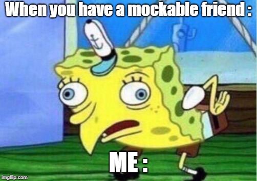 Mocking Spongebob Meme | When you have a mockable friend :; ME : | image tagged in memes,mocking spongebob | made w/ Imgflip meme maker