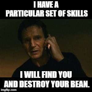 Liam Neeson Taken Meme | I HAVE A PARTICULAR SET OF SKILLS; I WILL FIND YOU AND DESTROY YOUR BEAN. | image tagged in memes,liam neeson taken | made w/ Imgflip meme maker