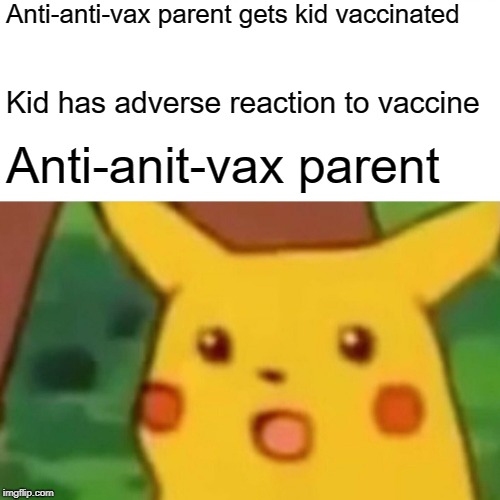 Surprised Pikachu Meme | Anti-anti-vax parent gets kid vaccinated Kid has adverse reaction to vaccine Anti-anit-vax parent | image tagged in memes,surprised pikachu | made w/ Imgflip meme maker