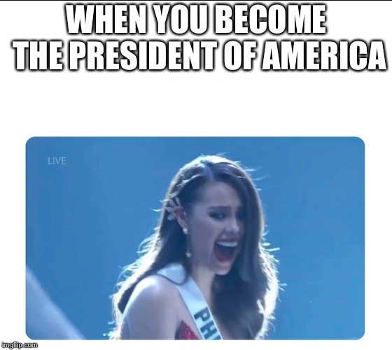 Miss Universe 2018 | WHEN YOU BECOME THE PRESIDENT OF AMERICA | image tagged in miss universe 2018 | made w/ Imgflip meme maker