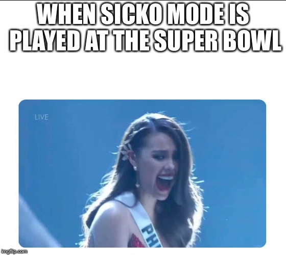 Miss Universe 2018 | WHEN SICKO MODE IS PLAYED AT THE SUPER BOWL | image tagged in miss universe 2018,sicko mode | made w/ Imgflip meme maker