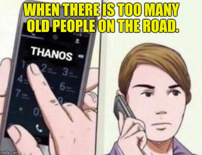 Thanos Calling | WHEN THERE IS TOO MANY OLD PEOPLE ON THE ROAD. | image tagged in thanos calling | made w/ Imgflip meme maker