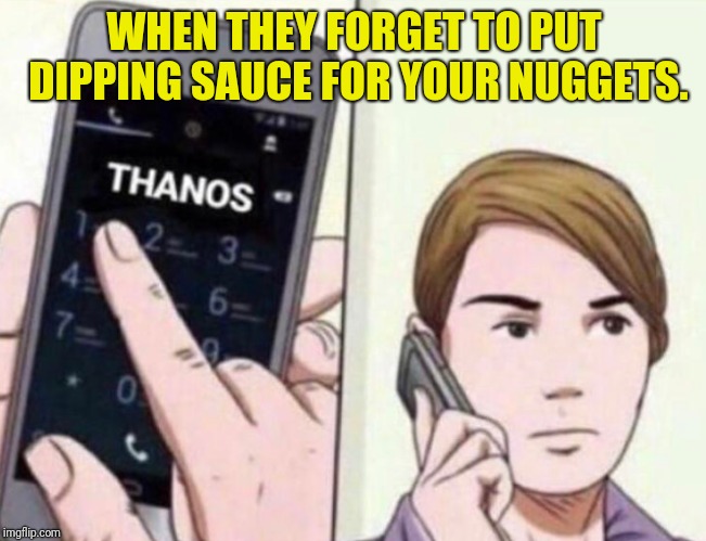 Thanos Calling | WHEN THEY FORGET TO PUT DIPPING SAUCE FOR YOUR NUGGETS. | image tagged in thanos calling | made w/ Imgflip meme maker