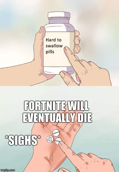 Hard To Swallow Pills | FORTNITE WILL EVENTUALLY DIE; *SIGHS* | image tagged in memes,hard to swallow pills | made w/ Imgflip meme maker