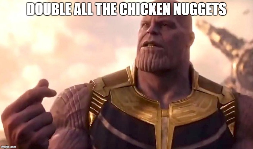thanos snap | DOUBLE ALL THE CHICKEN NUGGETS | image tagged in thanos snap | made w/ Imgflip meme maker