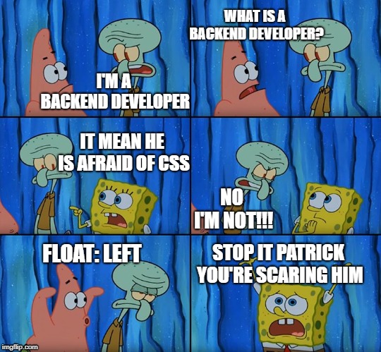 Stop it, Patrick! You're Scaring Him! | WHAT IS A BACKEND DEVELOPER? I'M A BACKEND DEVELOPER; IT MEAN HE IS AFRAID OF CSS; NO I'M NOT!!! FLOAT: LEFT; STOP IT PATRICK YOU'RE SCARING HIM | image tagged in stop it patrick you're scaring him | made w/ Imgflip meme maker