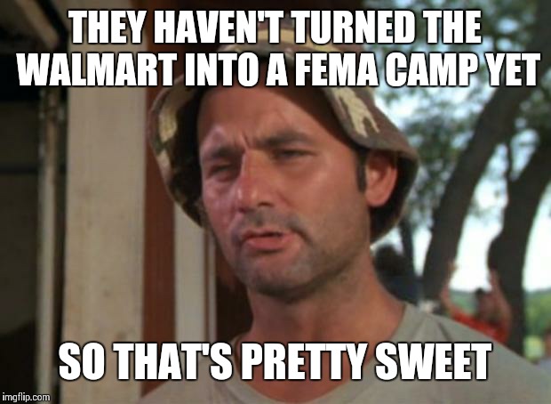 So I Got That Goin For Me Which Is Nice | THEY HAVEN'T TURNED THE WALMART INTO A FEMA CAMP YET; SO THAT'S PRETTY SWEET | image tagged in memes,so i got that goin for me which is nice | made w/ Imgflip meme maker