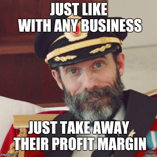 Captain Obvious | JUST LIKE WITH ANY BUSINESS JUST TAKE AWAY THEIR PROFIT MARGIN | image tagged in captain obvious | made w/ Imgflip meme maker