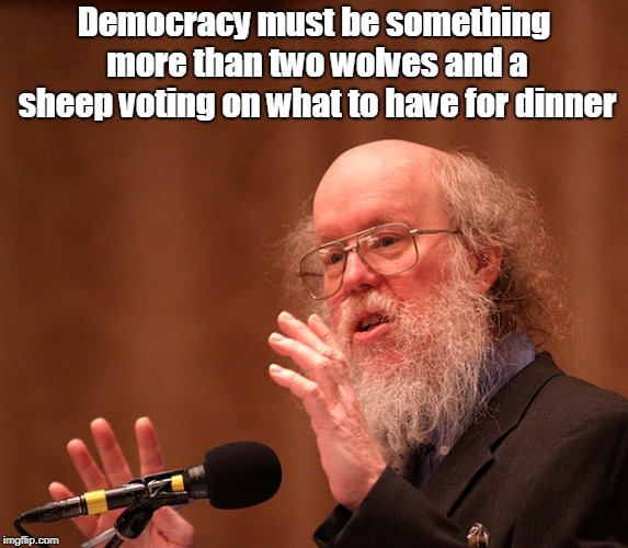 James Bovard | Democracy must be something more than two wolves and a sheep voting on what to have for dinner | image tagged in politics | made w/ Imgflip meme maker