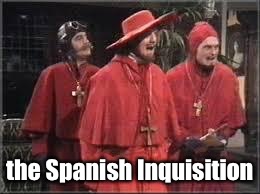 Spanish Inquisition | the Spanish Inquisition | image tagged in spanish inquisition | made w/ Imgflip meme maker