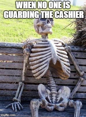 Waiting Skeleton | WHEN NO ONE IS GUARDING THE CASHIER | image tagged in memes,waiting skeleton | made w/ Imgflip meme maker