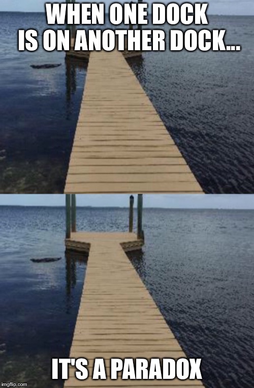 Two Docks | WHEN ONE DOCK IS ON ANOTHER DOCK... IT'S A PARADOX | image tagged in puns,paradox,meme,bedtime paradox | made w/ Imgflip meme maker