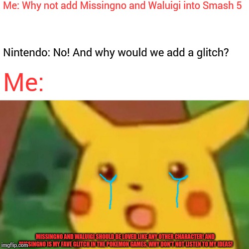 Surprised Pikachu Meme | Me: Why not add Missingno and Waluigi into Smash 5 Nintendo: No! And why would we add a glitch? Me: MISSINGNO AND WALUIGI SHOULD BE LOVED LI | image tagged in memes,surprised pikachu | made w/ Imgflip meme maker